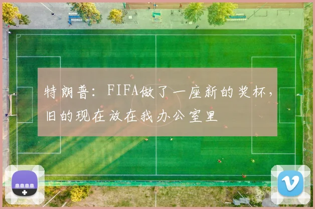 特朗普：FIFA做了一座新的奖杯，旧的现在放在我办公室里